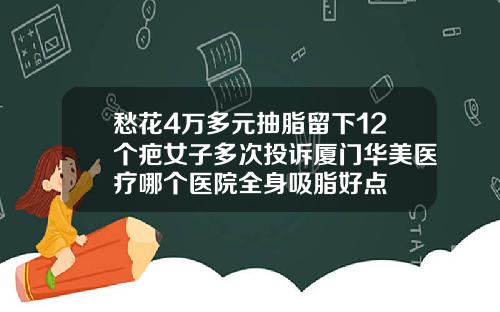 愁花4万多元抽脂留下12个疤女子多次投诉厦门华美医疗哪个医院全身吸脂好点