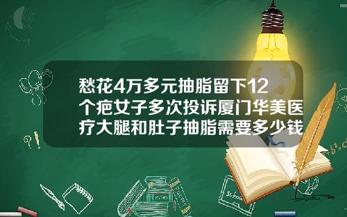 愁花4万多元抽脂留下12个疤女子多次投诉厦门华美医疗大腿和肚子抽脂需要多少钱