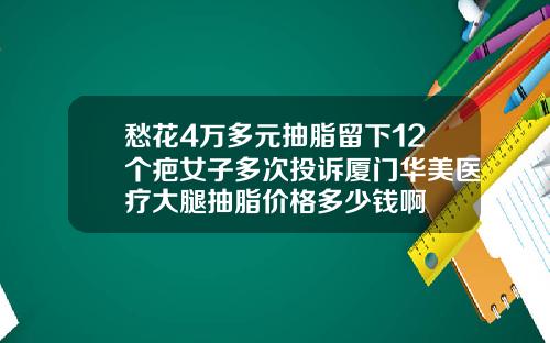 愁花4万多元抽脂留下12个疤女子多次投诉厦门华美医疗大腿抽脂价格多少钱啊