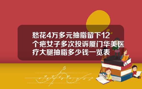 愁花4万多元抽脂留下12个疤女子多次投诉厦门华美医疗大腿抽脂多少钱一览表