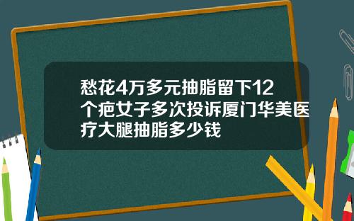 愁花4万多元抽脂留下12个疤女子多次投诉厦门华美医疗大腿抽脂多少钱