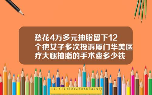 愁花4万多元抽脂留下12个疤女子多次投诉厦门华美医疗大腿抽脂的手术费多少钱