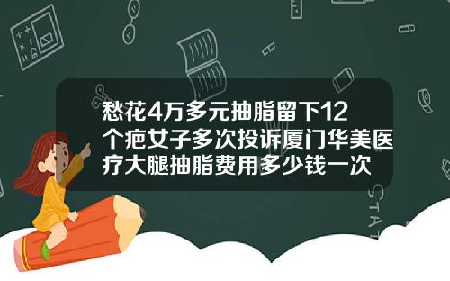 愁花4万多元抽脂留下12个疤女子多次投诉厦门华美医疗大腿抽脂费用多少钱一次