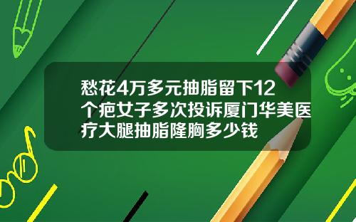 愁花4万多元抽脂留下12个疤女子多次投诉厦门华美医疗大腿抽脂隆胸多少钱