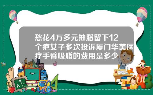 愁花4万多元抽脂留下12个疤女子多次投诉厦门华美医疗手臂吸脂的费用是多少