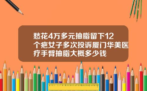 愁花4万多元抽脂留下12个疤女子多次投诉厦门华美医疗手臂抽脂大概多少钱