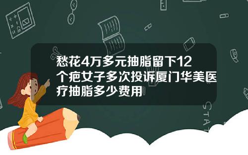 愁花4万多元抽脂留下12个疤女子多次投诉厦门华美医疗抽脂多少费用