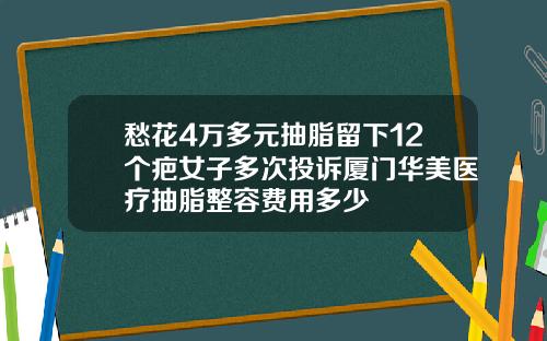 愁花4万多元抽脂留下12个疤女子多次投诉厦门华美医疗抽脂整容费用多少