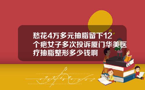愁花4万多元抽脂留下12个疤女子多次投诉厦门华美医疗抽脂整形多少钱啊