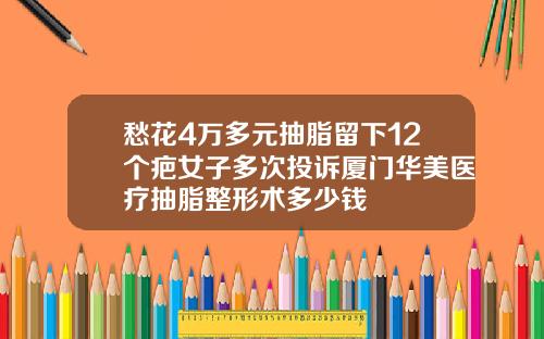 愁花4万多元抽脂留下12个疤女子多次投诉厦门华美医疗抽脂整形术多少钱