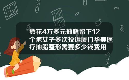 愁花4万多元抽脂留下12个疤女子多次投诉厦门华美医疗抽脂整形需要多少钱费用
