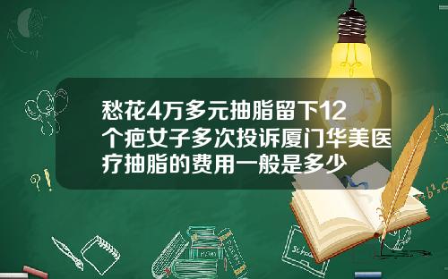 愁花4万多元抽脂留下12个疤女子多次投诉厦门华美医疗抽脂的费用一般是多少