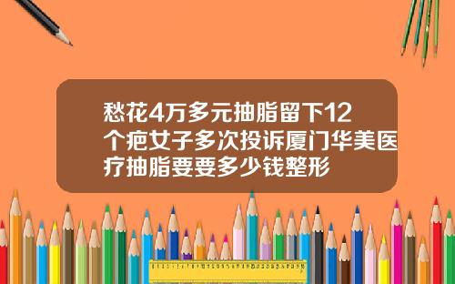 愁花4万多元抽脂留下12个疤女子多次投诉厦门华美医疗抽脂要要多少钱整形