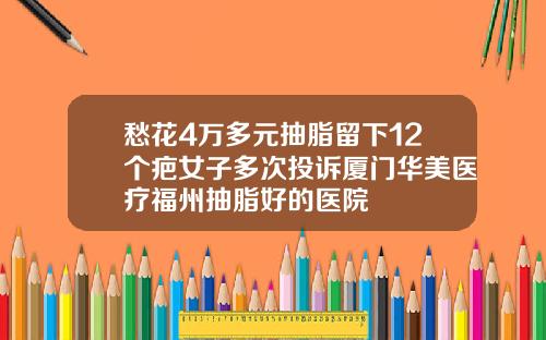 愁花4万多元抽脂留下12个疤女子多次投诉厦门华美医疗福州抽脂好的医院