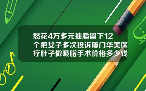愁花4万多元抽脂留下12个疤女子多次投诉厦门华美医疗肚子做吸脂手术价格多少钱