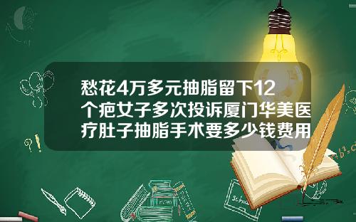 愁花4万多元抽脂留下12个疤女子多次投诉厦门华美医疗肚子抽脂手术要多少钱费用