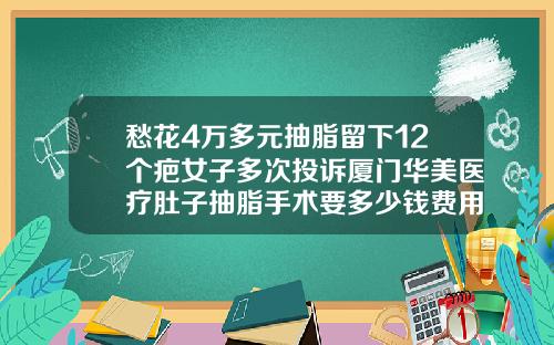 愁花4万多元抽脂留下12个疤女子多次投诉厦门华美医疗肚子抽脂手术要多少钱费用