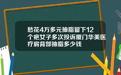 愁花4万多元抽脂留下12个疤女子多次投诉厦门华美医疗肩背部抽脂多少钱