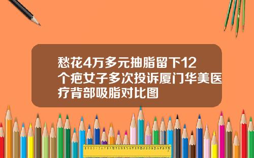 愁花4万多元抽脂留下12个疤女子多次投诉厦门华美医疗背部吸脂对比图