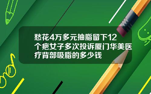 愁花4万多元抽脂留下12个疤女子多次投诉厦门华美医疗背部吸脂的多少钱