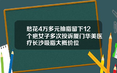 愁花4万多元抽脂留下12个疤女子多次投诉厦门华美医疗长沙吸脂大概价位