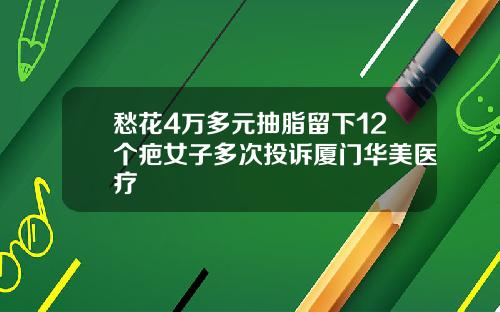 愁花4万多元抽脂留下12个疤女子多次投诉厦门华美医疗