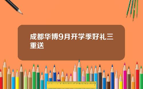 成都华博9月开学季好礼三重送