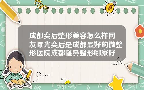 成都奕后整形美容怎么样网友曝光奕后是成都最好的微整形医院成都隆鼻整形哪家好