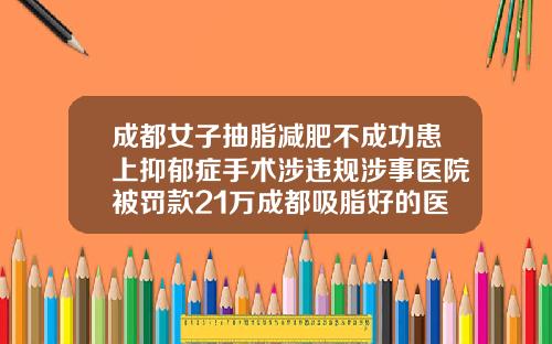 成都女子抽脂减肥不成功患上抑郁症手术涉违规涉事医院被罚款21万成都吸脂好的医生推荐