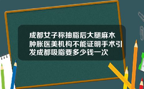 成都女子称抽脂后大腿麻木肿胀医美机构不能证明手术引发成都吸脂要多少钱一次