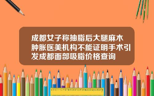 成都女子称抽脂后大腿麻木肿胀医美机构不能证明手术引发成都面部吸脂价格查询