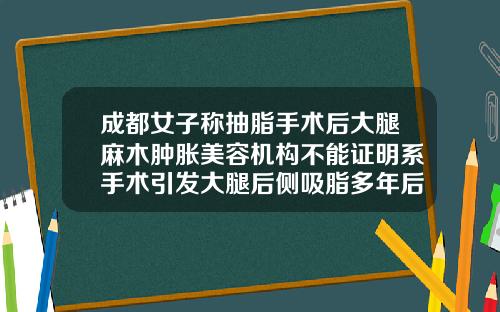 成都女子称抽脂手术后大腿麻木肿胀美容机构不能证明系手术引发大腿后侧吸脂多年后隐痛