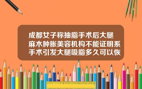 成都女子称抽脂手术后大腿麻木肿胀美容机构不能证明系手术引发大腿吸脂多久可以恢复无痛感