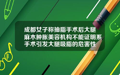 成都女子称抽脂手术后大腿麻木肿胀美容机构不能证明系手术引发大腿吸脂的危害性