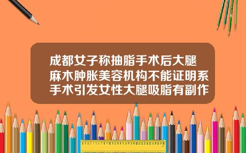 成都女子称抽脂手术后大腿麻木肿胀美容机构不能证明系手术引发女性大腿吸脂有副作用吗