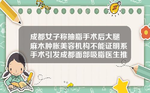 成都女子称抽脂手术后大腿麻木肿胀美容机构不能证明系手术引发成都面部吸脂医生推荐