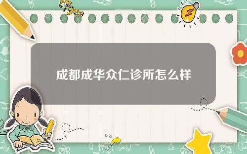 成都成华众仁诊所怎么样