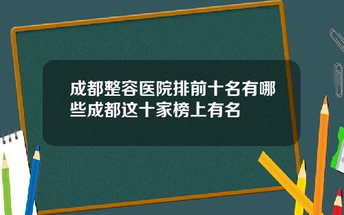 成都整容医院排前十名有哪些成都这十家榜上有名