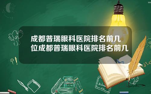 成都普瑞眼科医院排名前几位成都普瑞眼科医院排名前几