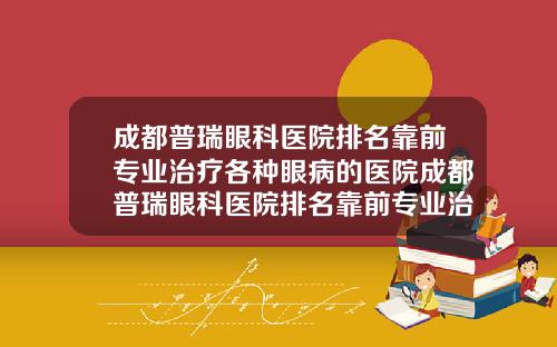 成都普瑞眼科医院排名靠前专业治疗各种眼病的医院成都普瑞眼科医院排名靠前专业治疗各种眼病