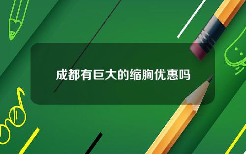 成都有巨大的缩胸优惠吗