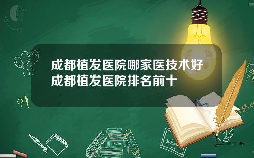 成都植发医院哪家医技术好成都植发医院排名前十