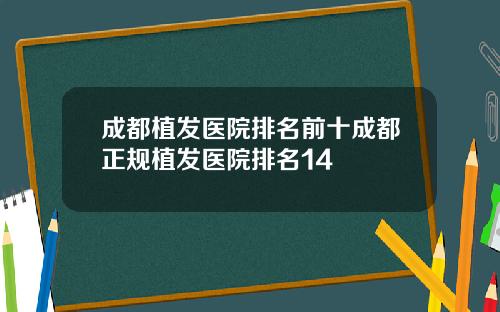 成都植发医院排名前十成都正规植发医院排名14