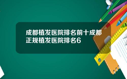 成都植发医院排名前十成都正规植发医院排名6