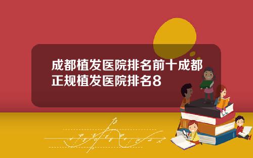 成都植发医院排名前十成都正规植发医院排名8