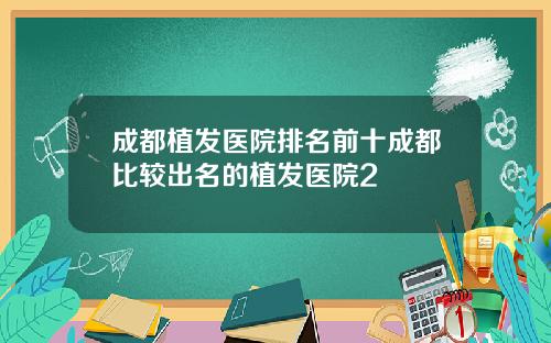 成都植发医院排名前十成都比较出名的植发医院2