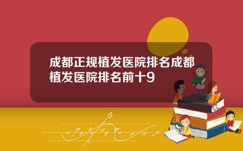 成都正规植发医院排名成都植发医院排名前十9