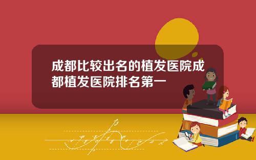 成都比较出名的植发医院成都植发医院排名第一