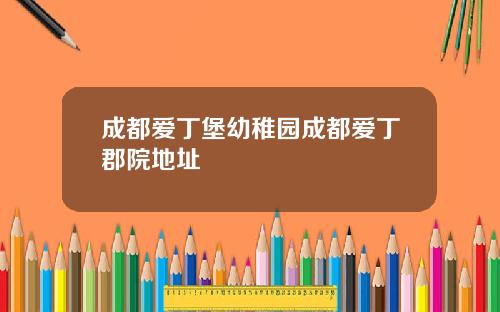 成都爱丁堡幼稚园成都爱丁郡院地址