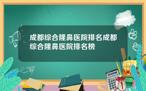 成都综合隆鼻医院排名成都综合隆鼻医院排名榜